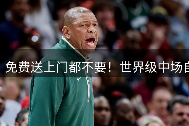 免费送上门都不要！世界级中场自荐巴萨，德科无视弗里克爱将